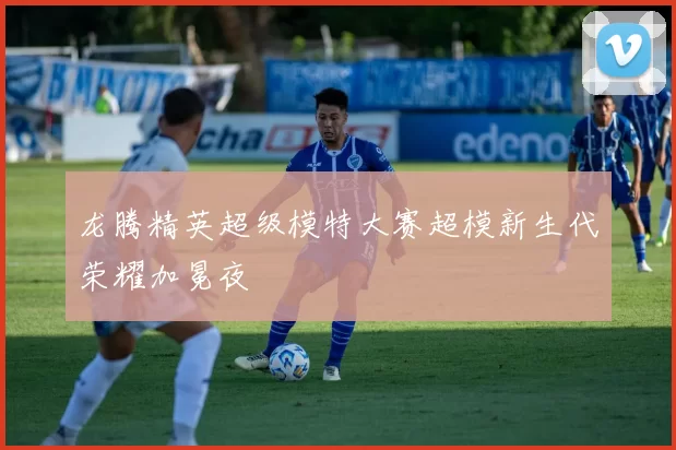 龙腾精英超级模特大赛超模新生代荣耀加冕夜