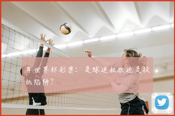 年世界杯彩票:是球迷狂欢还是投机陷阱?