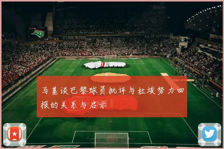 马基谈巴黎球员批评与杜埃努力回报的关系与启示
