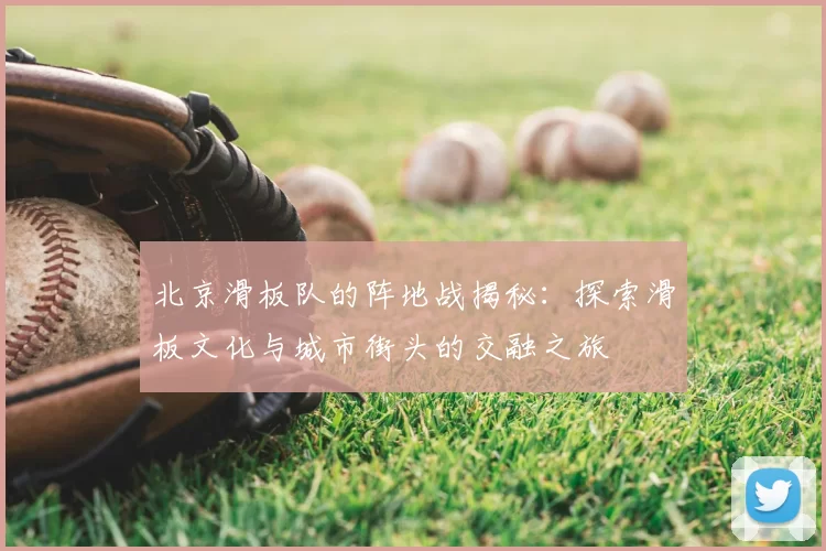 北京滑板队的阵地战揭秘：探索滑板文化与城市街头的交融之旅