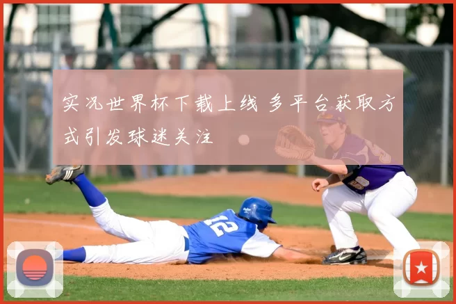 实况世界杯下载上线 多平台获取方式引发球迷关注