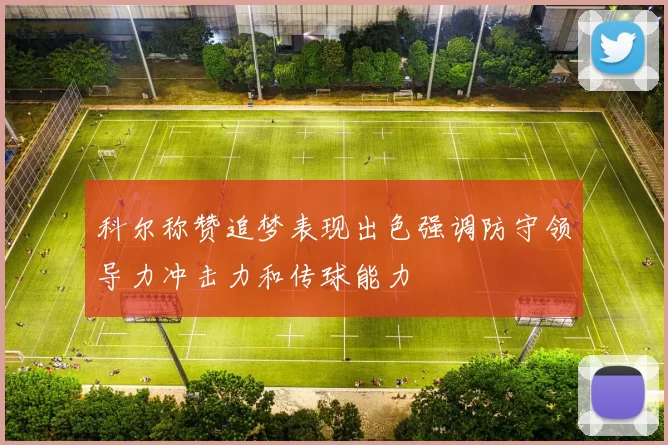 科尔称赞追梦表现出色强调防守领导力冲击力和传球能力