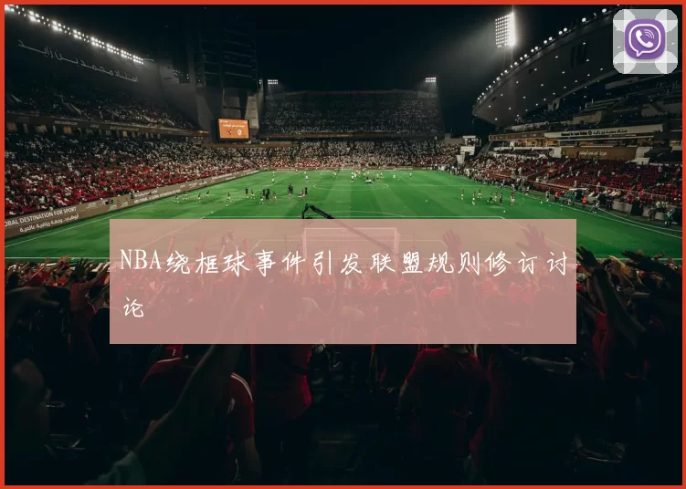 NBA绕框球事件引发联盟规则修订讨论