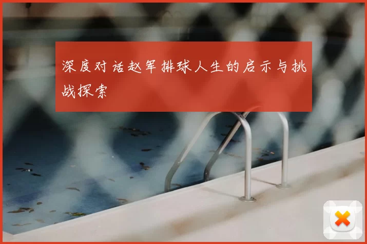 深度对话赵军排球人生的启示与挑战探索