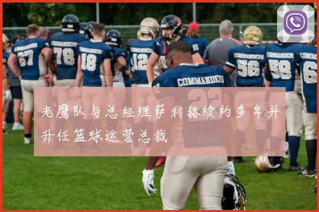 老鹰队与总经理萨利赫续约多年并升任篮球运营总裁