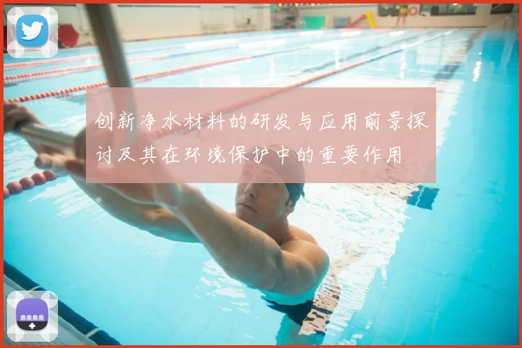 创新净水材料的研发与应用前景探讨及其在环境保护中的重要作用