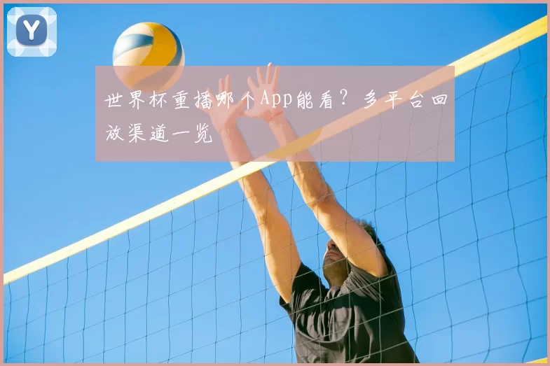 世界杯重播哪个App能看?多平台回放渠道一览