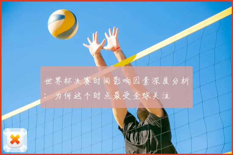 世界杯决赛时间影响因素深度分析：为何这个时点最受全球关注