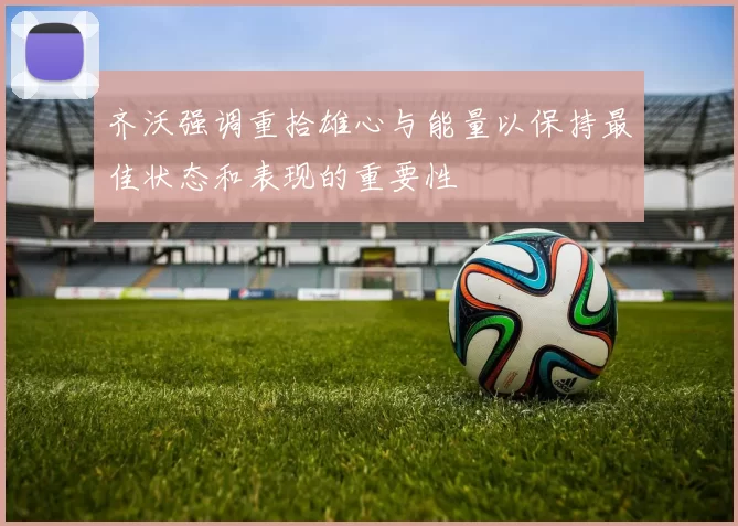 齐沃强调重拾雄心与能量以保持最佳状态和表现的重要性
