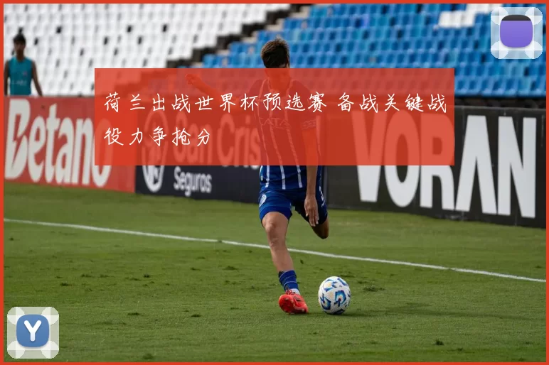 荷兰出战世界杯预选赛 备战关键战役力争抢分