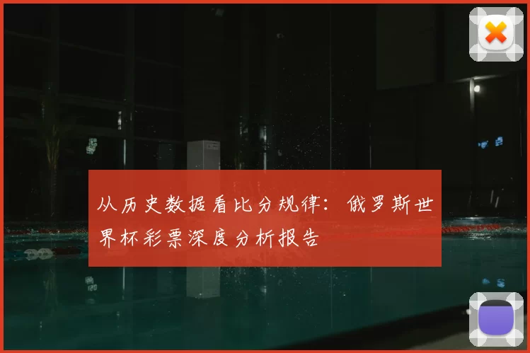 从历史数据看比分规律：俄罗斯世界杯彩票深度分析报告