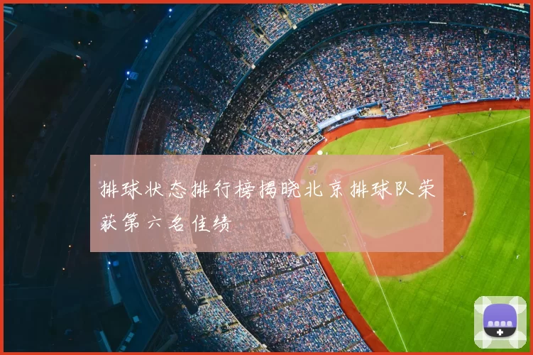 排球状态排行榜揭晓北京排球队荣获第六名佳绩