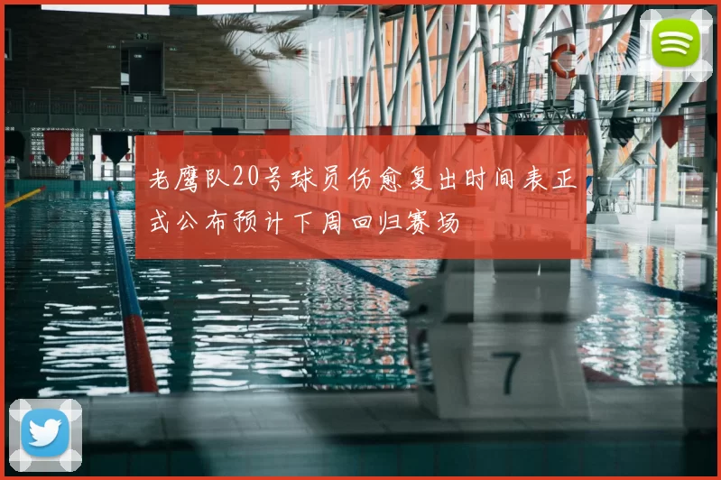 老鹰队20号球员伤愈复出时间表正式公布预计下周回归赛场