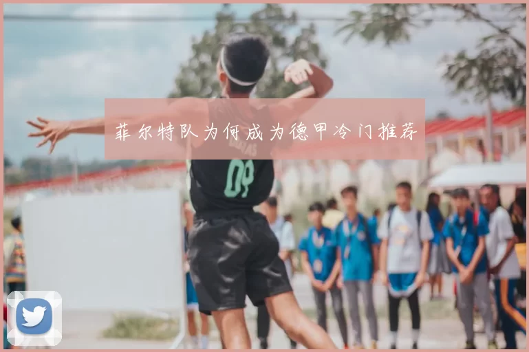 菲尔特队为何成为德甲冷门推荐