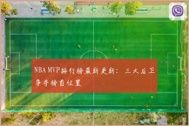 NBA MVP排行榜最新更新:三大后卫争夺榜首位置