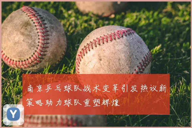 南京乒乓球队战术变革引发热议新策略助力球队重塑辉煌