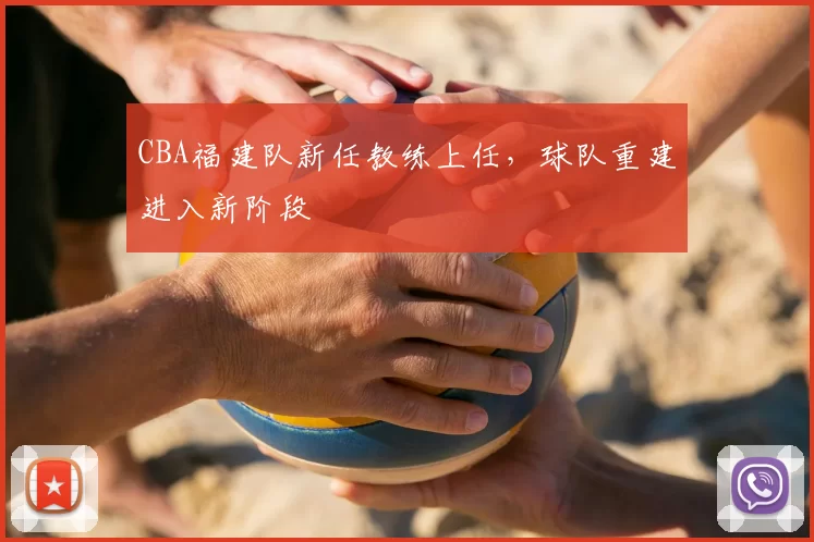 CBA福建队新任教练上任,球队重建进入新阶段
