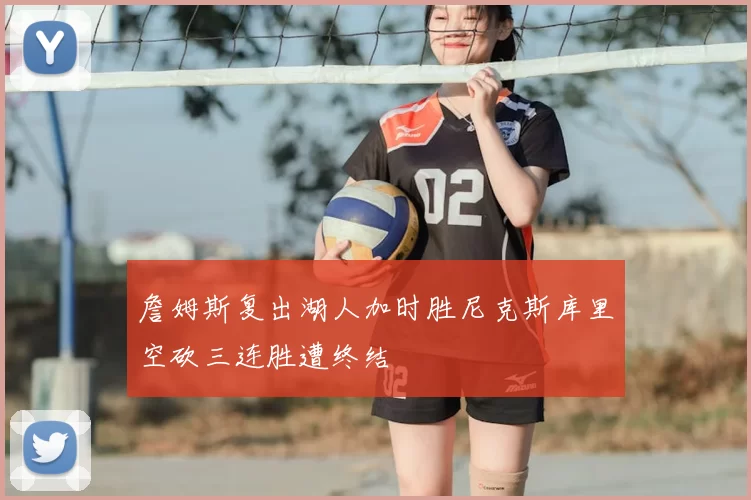 詹姆斯复出湖人加时胜尼克斯库里空砍三连胜遭终结